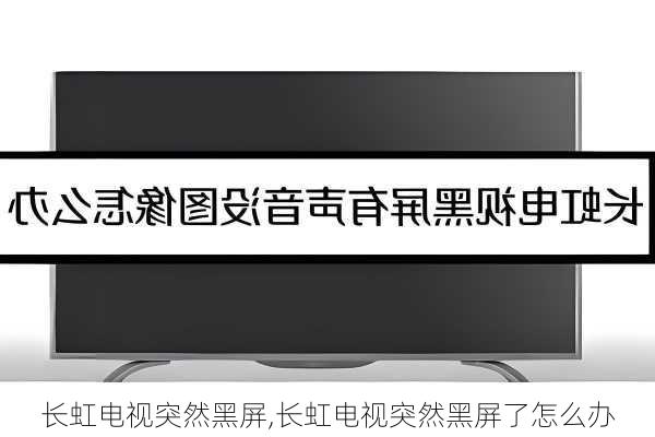 长虹电视突然黑屏,长虹电视突然黑屏了怎么办