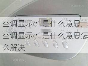 空调显示e1是什么意思,空调显示e1是什么意思怎么解决