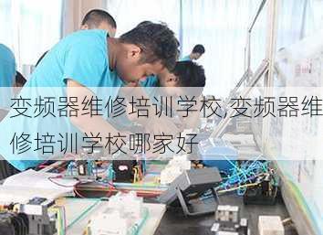 变频器维修培训学校,变频器维修培训学校哪家好