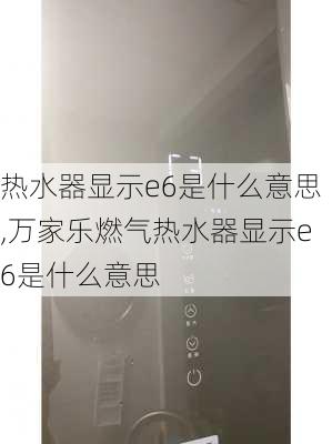 热水器显示e6是什么意思,万家乐燃气热水器显示e6是什么意思