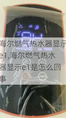 海尔燃气热水器显示e1,海尔燃气热水器显示e1是怎么回事