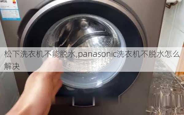 松下洗衣机不能脱水,panasonic洗衣机不脱水怎么解决