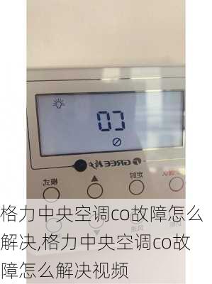 格力中央空调co故障怎么解决,格力中央空调co故障怎么解决视频