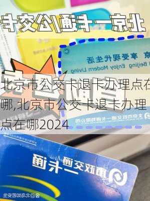 北京市公交卡退卡办理点在哪,北京市公交卡退卡办理点在哪2024